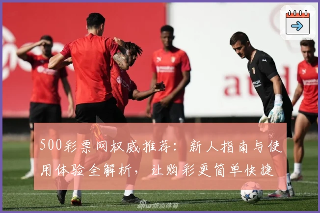 500彩票网权威推荐：新人指南与使用体验全解析，让购彩更简单快捷