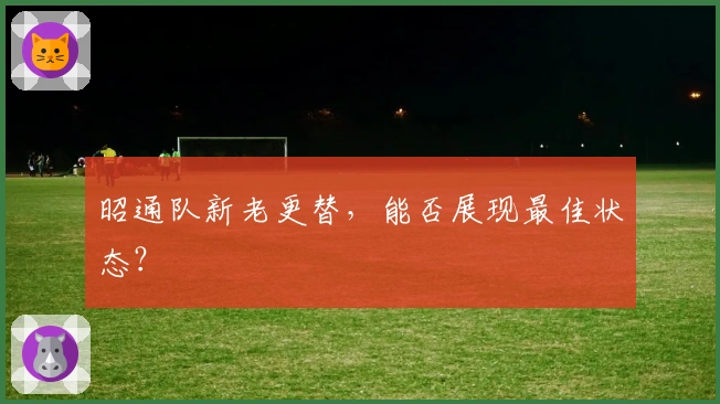 昭通队新老更替，能否展现最佳状态？