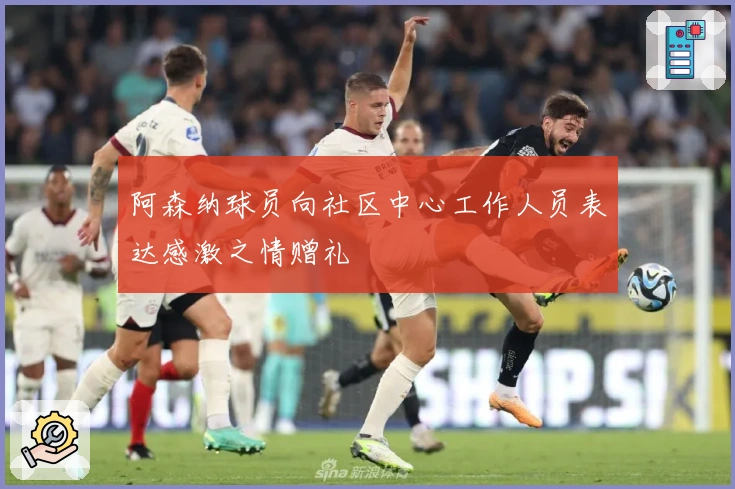 阿森纳球员向社区中心工作人员表达感激之情赠礼