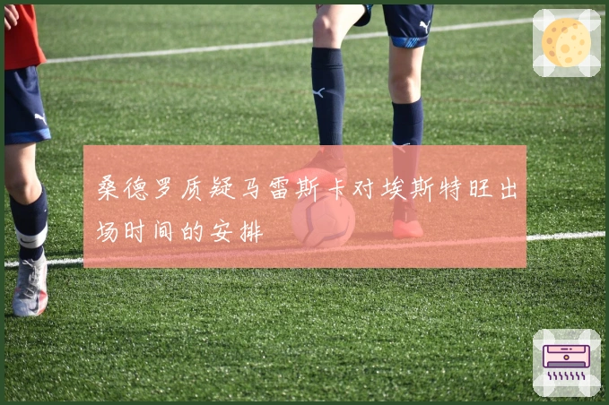 桑德罗质疑马雷斯卡对埃斯特旺出场时间的安排