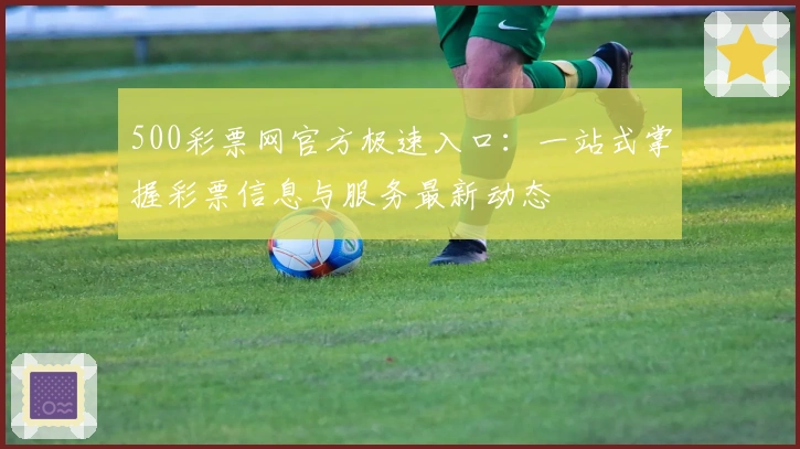 500彩票网官方极速入口：一站式掌握彩票信息与服务最新动态