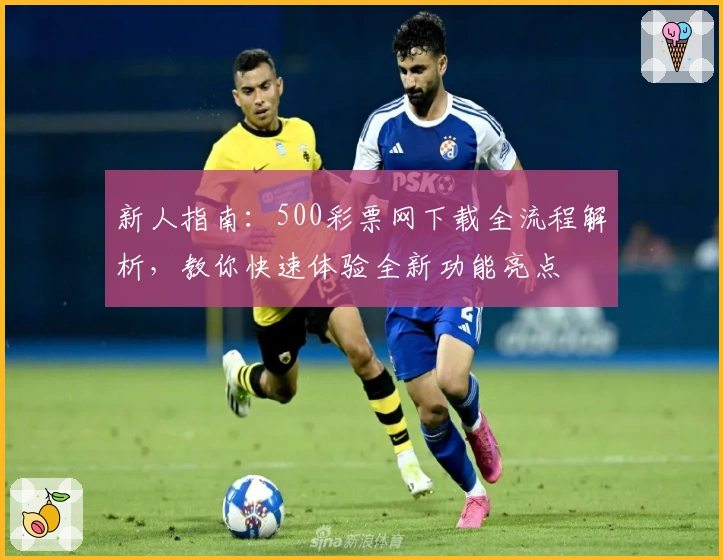 新人指南：500彩票网下载全流程解析，教你快速体验全新功能亮点
