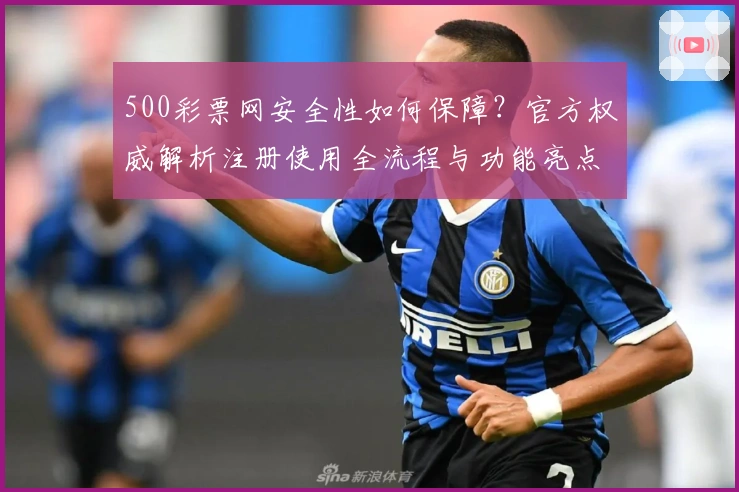 500彩票网安全性如何保障？官方权威解析注册使用全流程与功能亮点