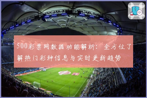 500彩票网数据功能解析：全方位了解热门彩种信息与实时更新趋势
