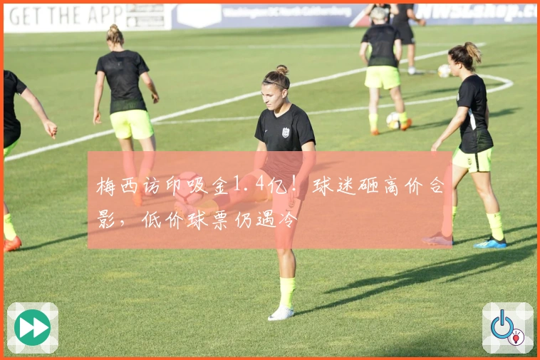 梅西访印吸金1.4亿！球迷砸高价合影，低价球票仍遇冷