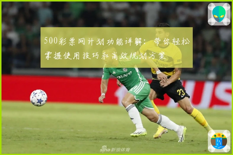 500彩票网计划功能详解：带你轻松掌握使用技巧和高效规划方案