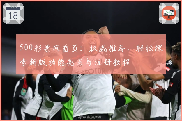 500彩票网首页：权威推荐，轻松探索新版功能亮点与注册教程