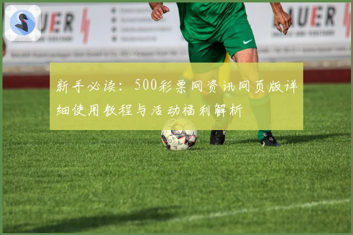 新手必读：500彩票网资讯网页版详细使用教程与活动福利解析