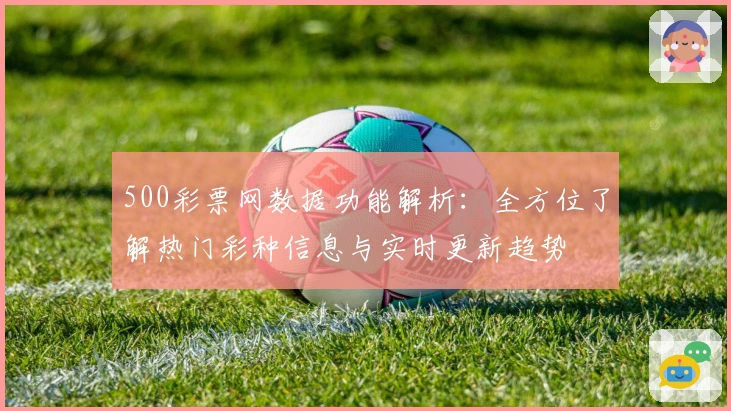 500彩票网数据功能解析：全方位了解热门彩种信息与实时更新趋势