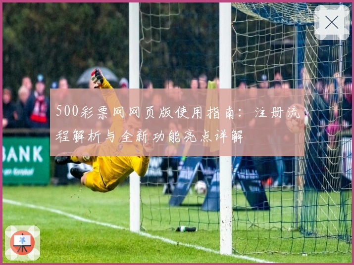 500彩票网网页版使用指南：注册流程解析与全新功能亮点详解