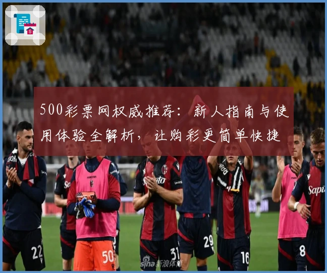 500彩票网权威推荐：新人指南与使用体验全解析，让购彩更简单快捷