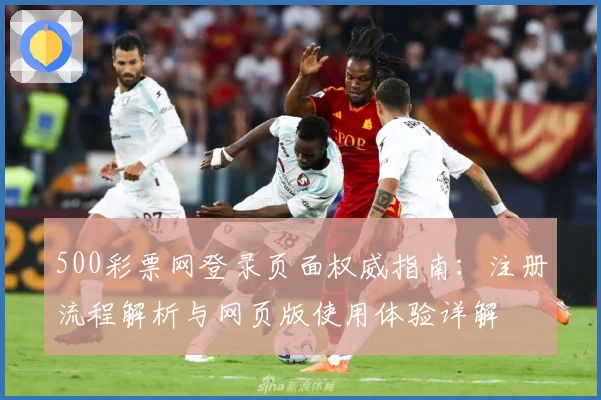 500彩票网登录页面权威指南：注册流程解析与网页版使用体验详解
