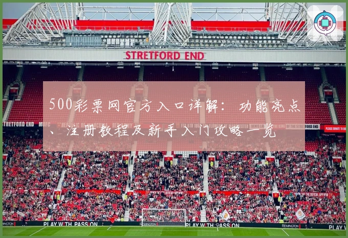 500彩票网官方入口详解：功能亮点、注册教程及新手入门攻略一览