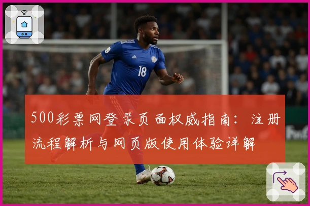 500彩票网登录页面权威指南：注册流程解析与网页版使用体验详解