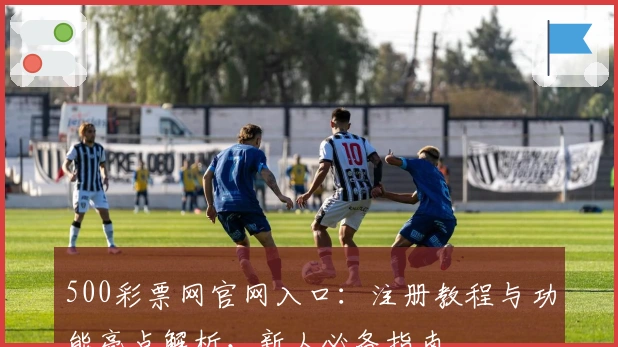 500彩票网官网入口：注册教程与功能亮点解析，新人必备指南