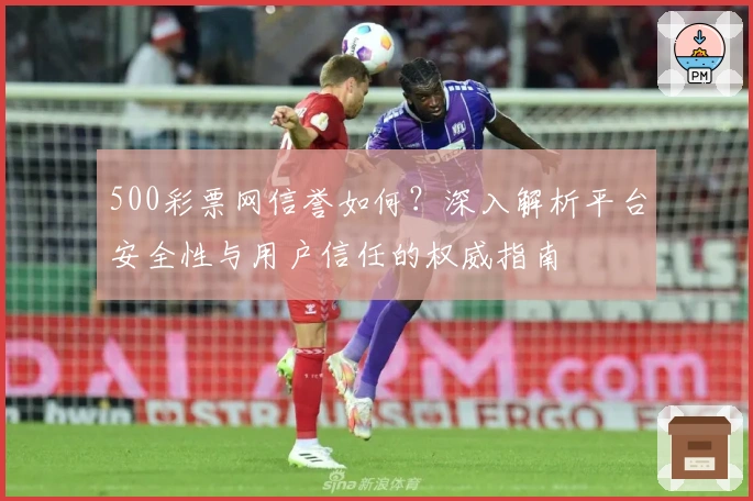 500彩票网信誉如何？深入解析平台安全性与用户信任的权威指南
