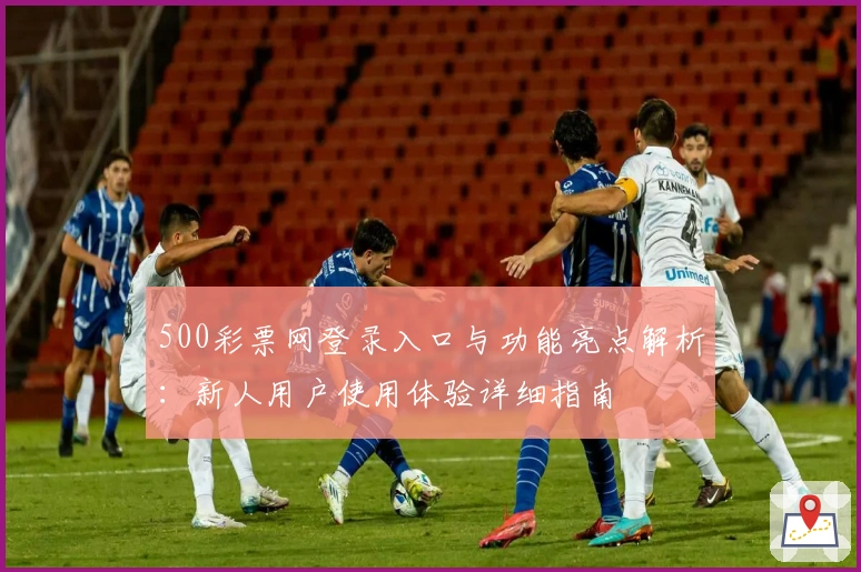500彩票网登录入口与功能亮点解析：新人用户使用体验详细指南