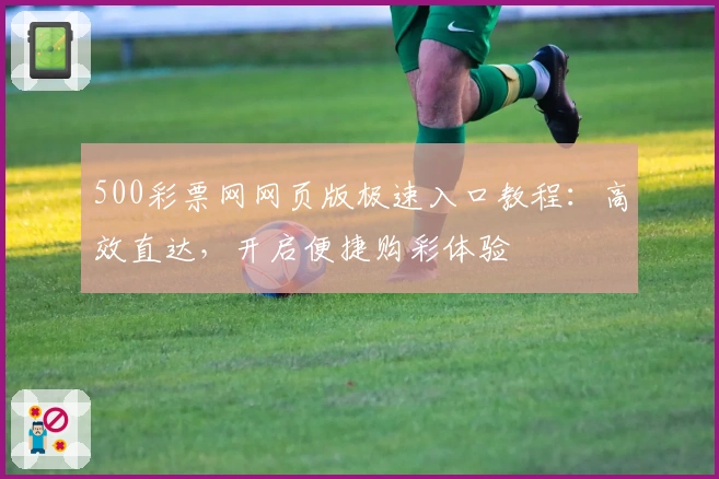 500彩票网网页版极速入口教程：高效直达，开启便捷购彩体验