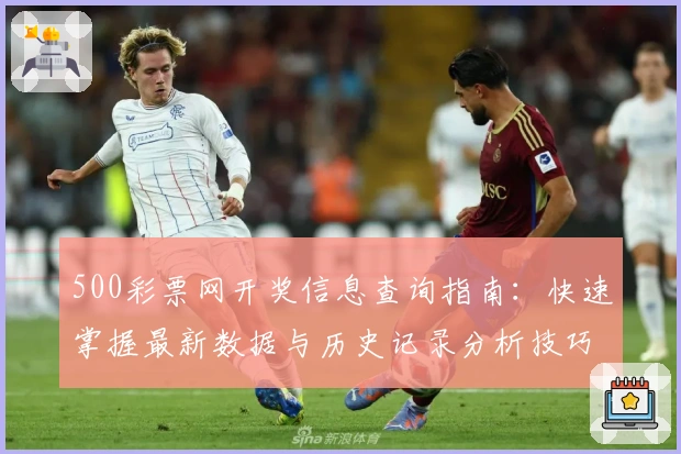 500彩票网开奖信息查询指南：快速掌握最新数据与历史记录分析技巧
